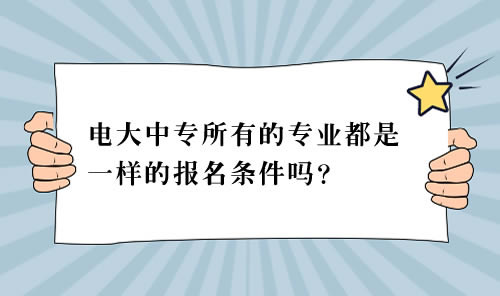 電大中專所有的專業(yè)都是一樣的報名條件嗎？