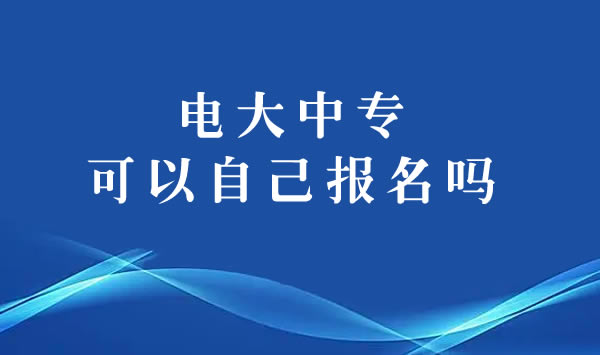 電大中?？梢宰约涸诠倬W(wǎng)報名嗎？