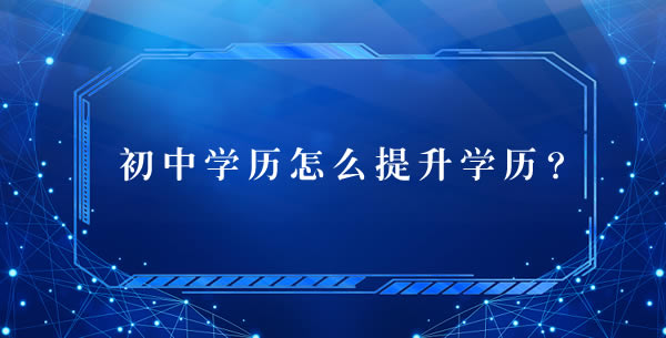 初中學(xué)歷怎么提升學(xué)歷？