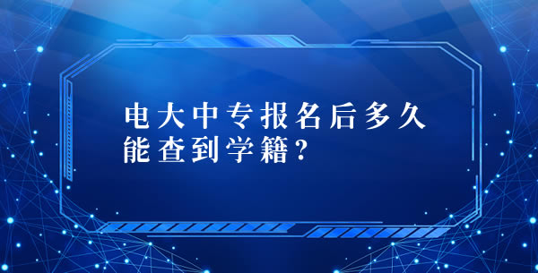 電大中專報名后多久能查到學(xué)籍？