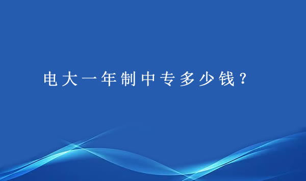 電大一年制中專多少錢？