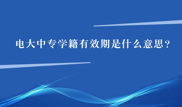 電大中專學(xué)籍有效期是什么意思？