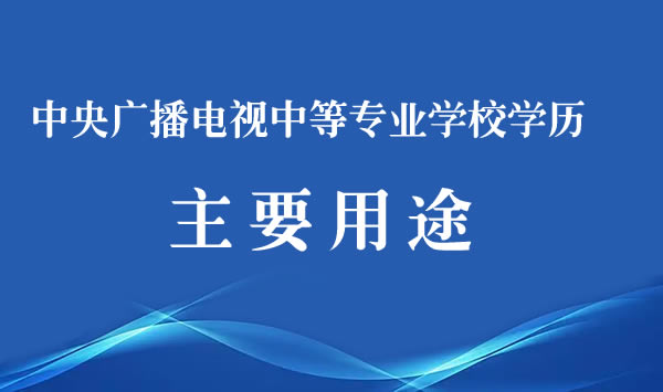 中央廣播電視中等專業(yè)學(xué)校學(xué)歷的主要用途