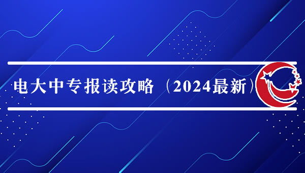 電大中專報(bào)讀攻略（2024最新）