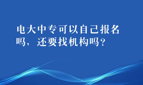 電大中?？梢宰约簣竺麊幔€要找機構(gòu)嗎？