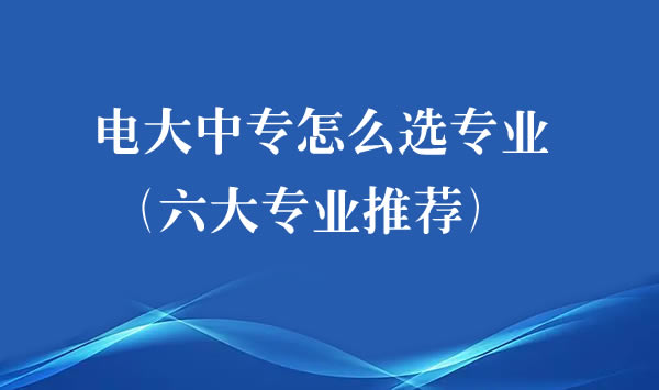 電大中專怎么選專業(yè)