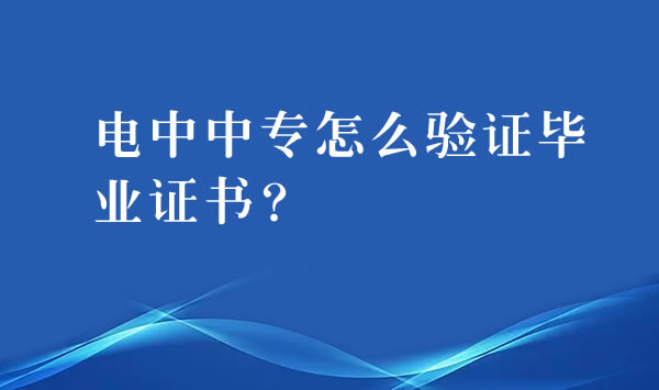 電大中專怎么驗證畢業(yè)證書