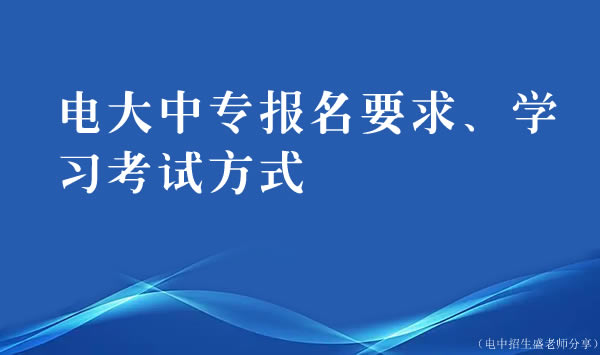 電大中專報名要求、學習考試方式