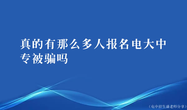 真的有那么多人報(bào)名電大中專被騙嗎