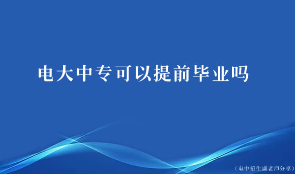 電大中?？梢蕴崆爱厴I(yè)嗎