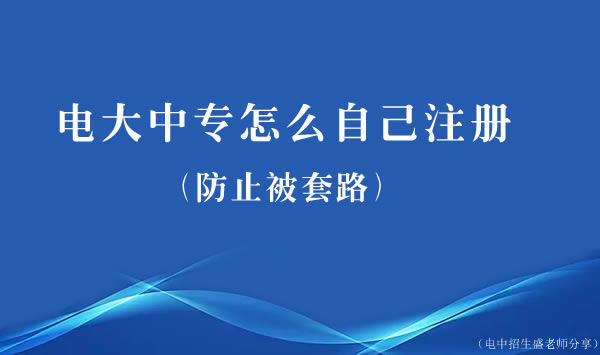 電大中專怎么自己注冊（防止被套路）