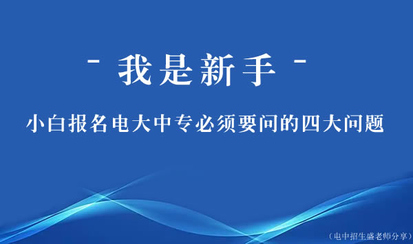 新手小白報名電大中專必須要問的四大問題