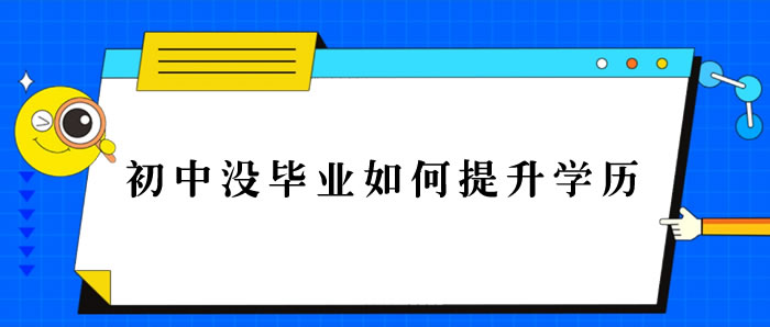 初中沒畢業(yè)如何提升學(xué)歷