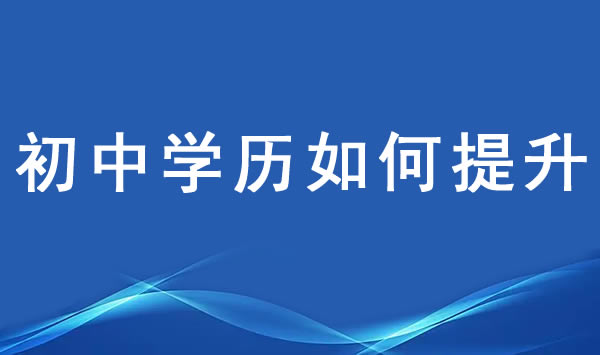 初中沒(méi)畢業(yè)如何提升學(xué)歷